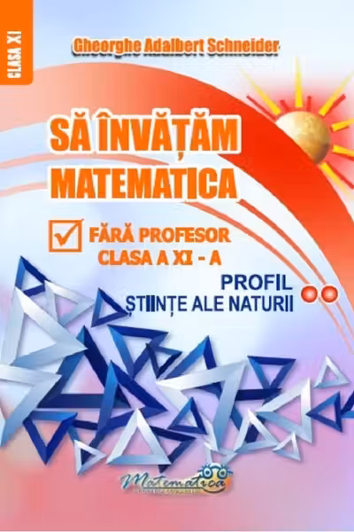 Sa invatam matematica fara profesor. Clasa a 11-a Profil Stiinte ale naturii