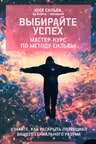 Выбирайте успех. Мастер-курс по методу Сильвы