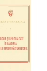 Studia Theologica 1 - Teologie si spiritualitate in gandirea Sfantului Maxim Marturisitorul