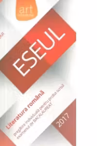 Eseul - Literatura romana. Pregatire individuala pentru proba scrisa a examenului de bacalaureat 2017