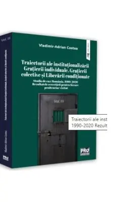 Traiectorii ale institutionalizarii Gratierii individuale, Grațierii colective si Liberarii conditionate Studiu de caz: Romania, 1990-2020 Rezultatele cercetarii pentru fiecare penitenciar vizitat. Volumul 3