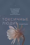 Токсичные люди. Как защититься от нарциссов, газлайтеров, психопатов и других манипуляторов