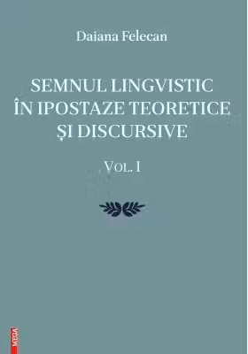 Semnul lingvistic in ipostaze teoretice si discursive. volumul 1