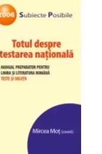 TOTUL DESPRE TESTAREA NATIONALA. MANUAL PREPARATOR PENTRU LIMBA SI LITERATURA ROMANA. TESTE SI SOLUTII