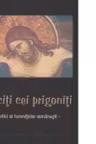 Fericiti cei prigoniti - Martiri ai temnitelor romanesti