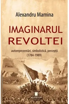 Imaginarul revoltei. Autoreprezentari, simbolistica, perceptii. (1784-1989)