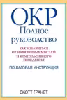 ОКР: полное руководство. Как избавиться от навязчивых мыслей и компульсивного поведения