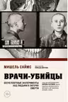 Врачи-убийцы. Бесчеловечные эксперименты над людьми в лагерях смерти