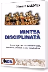 Mintea disciplinata. Educatia pe care o merita orice copil, dincolo de informatii si teste standardizate