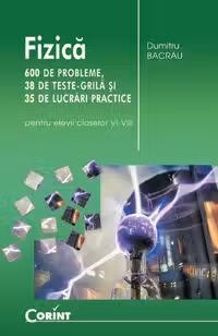 Fizica 600 de probleme, 38 de teste grila si 35 de lucrari practice (pentru elevii claselor VI-VIII)