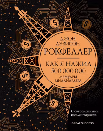 Как я нажил 500 000 000. Мемуары миллиардера с современными комментариями