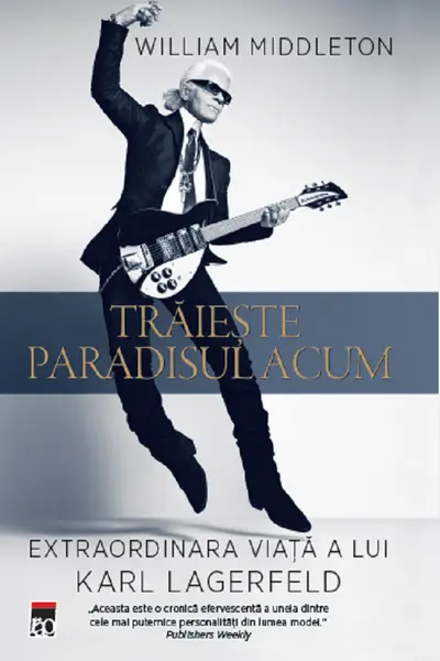Traieste paradisul acum. Extraordinara viata a lui Karl Lagerfeld