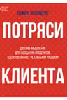 Потряси клиента: дизайн-мышление для создания продуктов вдохновленных реальными людьми