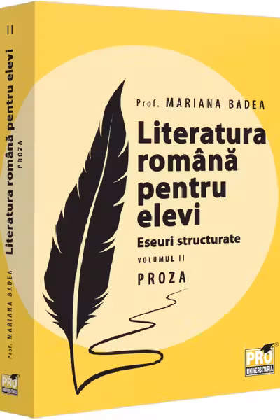 Literatura romana pentru elevi. Eseuri structurate. Volumul II. Proza
