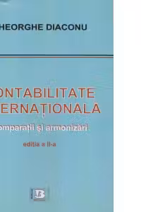 Contabilitate internationala. Comparatii si armonizari. Editia a II-a, revizuita si adaugita