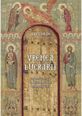 Vremea lucrarii. Chipul launtric al Traditiei ortodoxe: teologie si viata - mitrop. Ierotheos Vlachos