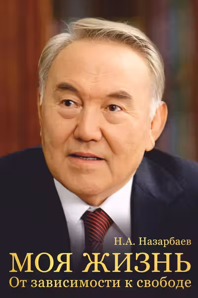 Моя жизнь. От зависимости к свободе. Автобиография первого президента Казахстана