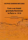 Cum s-au trasat granitele Romaniei la Paris in 1919