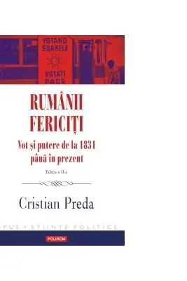 Rumanii fericiti. Vot si putere de la 1831 pana in prezent. Editia a II-a revazuta si adaugita