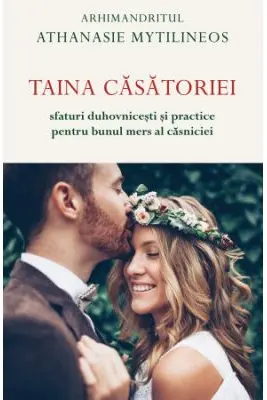 Taina casatoriei. Sfaturi duhovnicesti si practice pentru bunul mers al casniciei