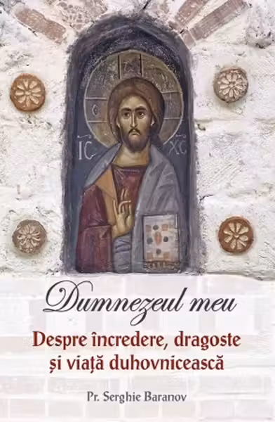 Dumnezeul meu. Despre incredere, dragoste si viata duhovniceasca