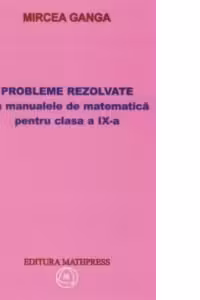Matematica. Culegere de probleme rezolvate din manualul pentru clasa a 9-a