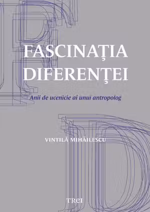 Fascinaţia diferenţei. Anii de ucenicie ai unui antropolog