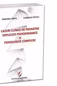 Cazuri clinice de psihiatrie. Explicatii psihodinamice si psihologice complexe