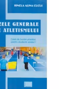 Bazele generale ale atletismului. Caiet de lucrari practice pentru studentii anului I