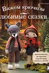 Вяжем крючком ЛЮБИМЫЕ СКАЗКИ. Красная Шапочка три поросенка и еще 45 героев знакомых с детства