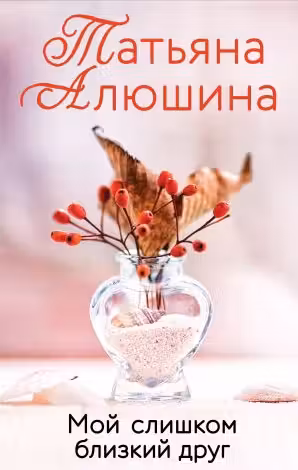 Мой слишком близкий друг. Алюшина