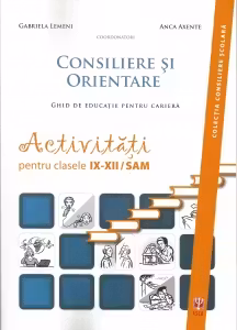 Consiliere si orientare. Ghid de educatie pentru cariera. Activitati pentru clasele IX-XII/SAM