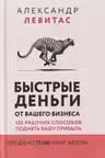 Быстрые деньги от вашего бизнеса. 135 рабочих способов поднять вашу прибыль