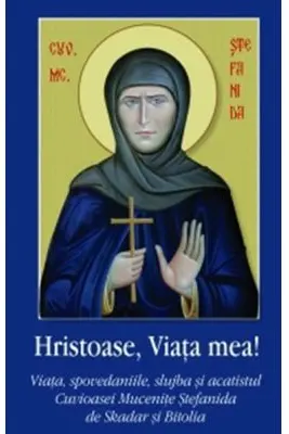 Hristoase, Viata mea! Viata, spovedaniile, slujba si acatistul Cuvioasei Mucenite Stefanida de Skadar si Bitolia - Monahia Domnica Talea