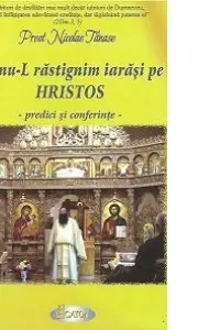 Sa nu-l rastignim iarasi pe Hristos. Predici si conferinte - Pr. Nicolae Tanase