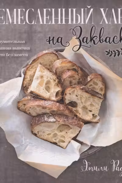 Ремесленный хлеб на закваске. Изумительная домашняя выпечка почти без замеса