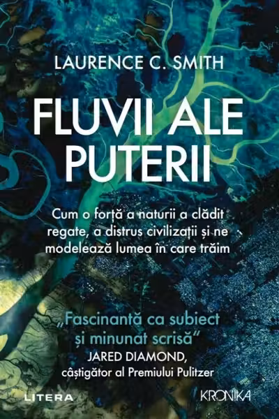FLUVII ALE PUTERII. Cum o forta a naturii a cladit regate a distrus civilizatii si ne modeleaza lumea in care traim. Laurence Smith