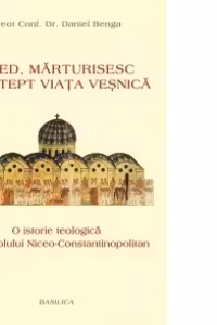 Cred, marturisesc si astept viata vesnica. O istorie teologica a Simbolului Niceo-Constantinopolian
