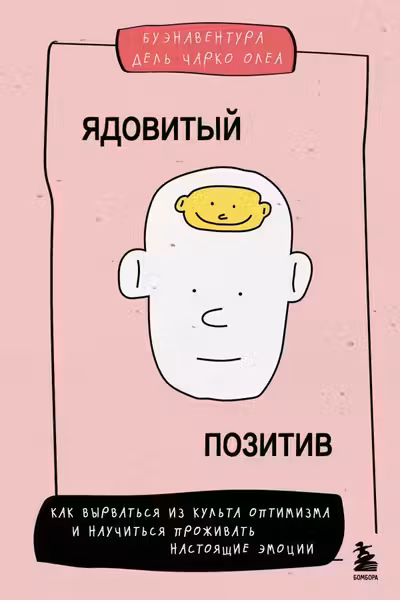 Ядовитый позитив. Как вырваться из культа оптимизма и научиться проживать настоящие эмоции