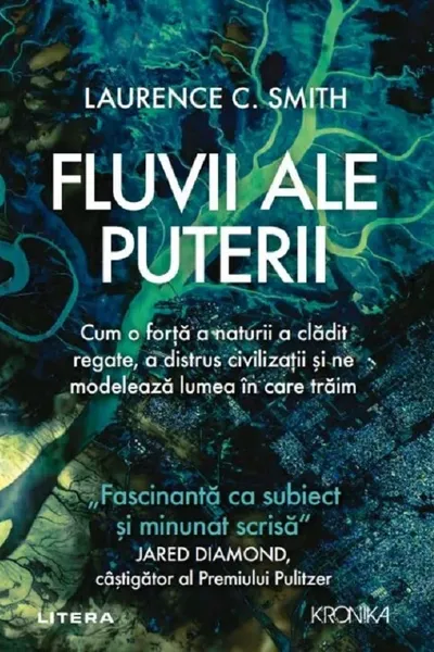 FLUVII ALE PUTERII. Cum o forta a naturii a cladit regate a distrus civilizatii si ne modeleaza lumea in care traim. Laurence Smith