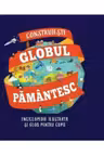 CONSTRUIESTE GLOBUL PAMANTESC. Enciclopedie ilustrata