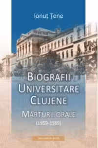 Biografii universitare clujene. Marturii orale (1959-1989)