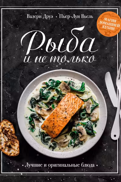 Рыба и не только. Магия домашней кухни. Лучшие и оригинальные блюда