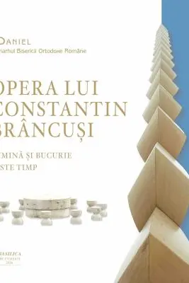 Opera lui Constantin Brancusi, lumina si bucurie peste timp