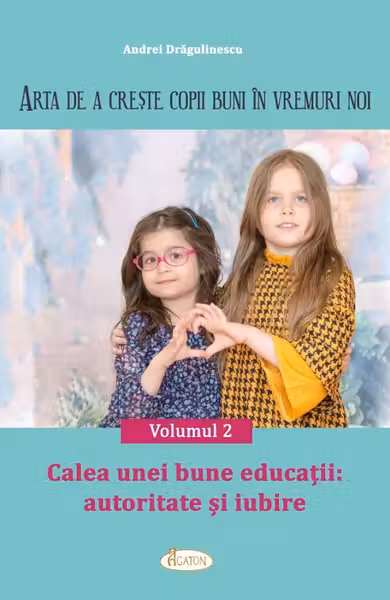 Arta de a creste copii buni in vremuri noi Volumul 2. Calea unei bune educatii: autoritate si iubire