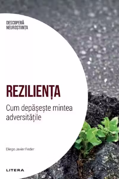 DESCOPERA NEUROSTIINTA. REZILIENTA. Cum depaseste mintea adversitatile.