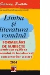 LIMBA I LITERATURA ROMN. FORMULRI DE SUBIECTE PENTRU PREGTIREA EXAMENULUI DE BACALAUREAT I A CONCURSURILOR COLARE