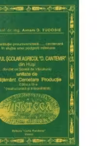 O institutie preuniversitara ...centenara in slujba unei podgorii milenare - Grupul Scolar Agricol D. Cantemir din Husi, unitate de Invatamant Cercetare Productie, Editia a III-a