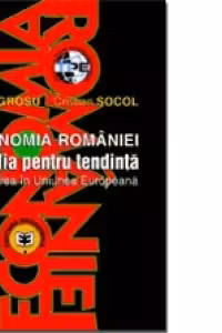 Economia Romaniei. Batalia pentru tendinta, integrarea in Uniunea Europeana - Cristian Socol, Tudor Grosu