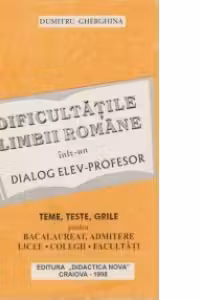 Dificultatile limbii romane intr-un dialog elev - profesor (teme, teste grile pentru bacalaureat, admitere, licee, colegii, facultati)